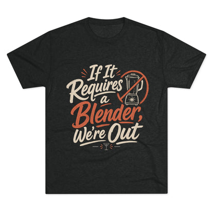 If It Requires a Blender We're Out T-Shirt